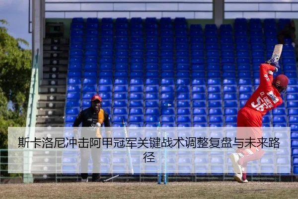 斯卡洛尼冲击阿甲冠军关键战术调整复盘与未来路径